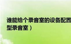 谁能给个录音室的设备配置清单（最好带型号房间40平 小型录音室）