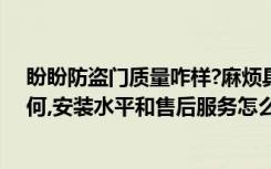 盼盼防盗门质量咋样?麻烦具体说一下（盼盼防盗门质量如何,安装水平和售后服务怎么样）