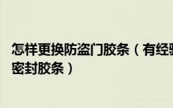 怎样更换防盗门胶条（有经验的朋友来说说,如何更换防盗门密封胶条）