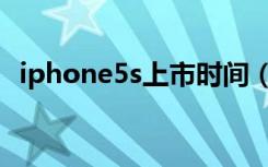 iphone5s上市时间（iphone5s上市时间）