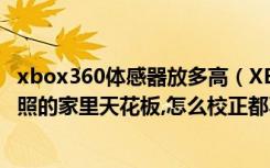 xbox360体感器放多高（XBOX360体感器角度太高,一直都照的家里天花板,怎么校正都不低头）