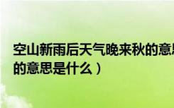 空山新雨后天气晚来秋的意思简写（空山新雨后天气晚来秋的意思是什么）