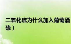 二氧化硫为什么加入葡萄酒（葡萄酒中为什么会添加二氧化硫）