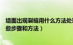 墙面出现裂缝用什么方法处理（室内墙面裂缝处理方案有哪些步骤和方法）