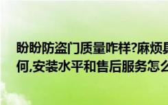 盼盼防盗门质量咋样?麻烦具体说一下（盼盼防盗门质量如何,安装水平和售后服务怎么样）