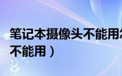 笔记本摄像头不能用怎么解决（笔记本摄像头不能用）