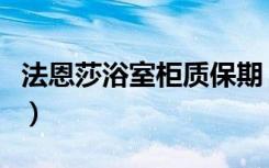 法恩莎浴室柜质保期（法恩莎浴室柜质量如何）