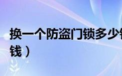 换一个防盗门锁多少钱（换一个防盗门锁多少钱）