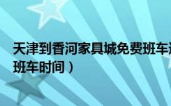 天津到香河家具城免费班车还有吗（天津到香河家具城免费班车时间）