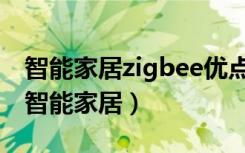 智能家居zigbee优点（为什么说zigbee适合智能家居）