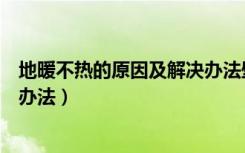 地暖不热的原因及解决办法壁挂炉（地暖不热的原因及解决办法）