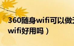 360随身wifi可以做无线接收器吗（360随身wifi好用吗）