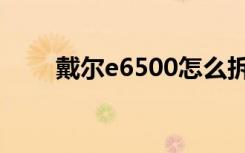 戴尔e6500怎么拆机（戴尔e6500）