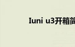 Iuni u3开箱简评（iuni u3）