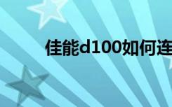 佳能d100如何连手机（佳能d10）