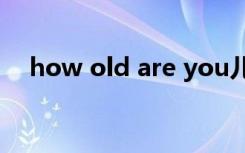 how old are you儿歌（how old net）