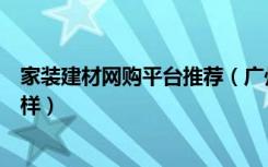 家装建材网购平台推荐（广州的好家网家居建材类网站怎么样）