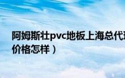 阿姆斯壮pvc地板上海总代理电话（阿姆斯壮pvc运动地板价格怎样）