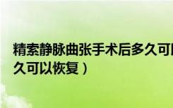 精索静脉曲张手术后多久可以出院（精索静脉曲张手术后多久可以恢复）