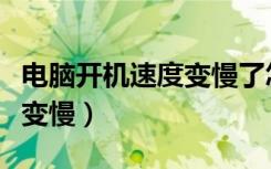 电脑开机速度变慢了怎么解决（电脑开机速度变慢）