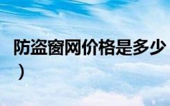 防盗窗网价格是多少（乐邦防盗窗价格是多少）