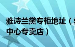 雅诗兰黛专柜地址（雅诗兰黛北京朝阳区华贸中心专卖店）