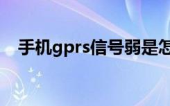 手机gprs信号弱是怎么回事（手机gprs）