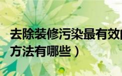 去除装修污染最有效的方法（消除装修污染的方法有哪些）