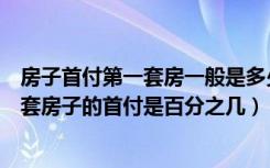 房子首付第一套房一般是多少百分之多少（请问现在买第一套房子的首付是百分之几）