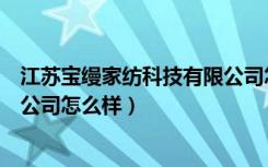 江苏宝缦家纺科技有限公司怎么样（江苏宝缦卧室用品有限公司怎么样）