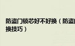 防盗门锁芯好不好换（防盗门锁芯可以换吗防盗门锁芯的更换技巧）