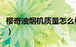 樱奇油烟机质量怎么样（樱奇厨房电器怎么样）