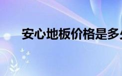 安心地板价格是多少（安心地板价格）