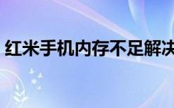 红米手机内存不足解决办法（红米手机内存）