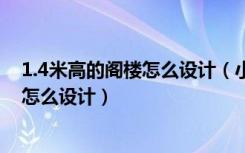 1.4米高的阁楼怎么设计（小阁楼大概40坪一米五高左右要怎么设计）