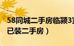 58同城二手房临颍3室一厅毛坯（临颍县求购已装二手房）