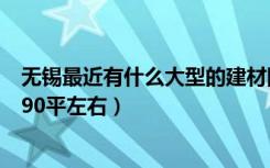 无锡最近有什么大型的建材团购会啊（家里4月份就装修了 90平左右）