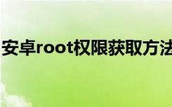 安卓root权限获取方法（安卓root权限获取）