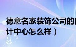 德意名家装饰公司的口碑（品牌意德法家装设计中心怎么样）