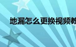 地漏怎么更换视频教程（地漏怎么更换）