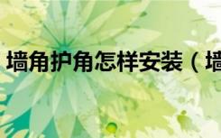 墙角护角怎样安装（墙角木制护角怎样连接）