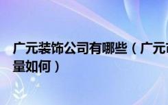 广元装饰公司有哪些（广元市天玺装饰工程有限公司施工质量如何）