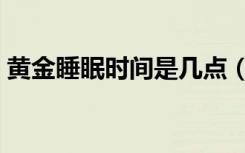 黄金睡眠时间是几点（黄金睡眠时间是几点）