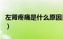 左肾疼痛是什么原因男（左肾疼痛是什么原因）