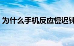 为什么手机反应慢迟钝（为什么手机反应慢）