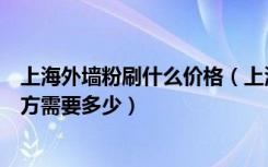 上海外墙粉刷什么价格（上海外墙涂料粉刷公司粉刷一个平方需要多少）