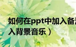 如何在ppt中加入备注信息（如何在ppt中加入背景音乐）