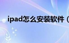 ipad怎么安装软件（ipad怎么安装软件）