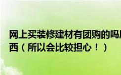 网上买装修建材有团购的吗朋友一直说买不到性价比高的东西（所以会比较担心！）