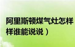 阿里斯顿煤气灶怎样（阿里斯顿燃气灶具怎么样谁能说说）